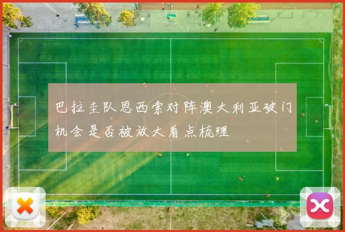 巴拉圭队恩西索对阵澳大利亚破门机会是否被放大看点梳理