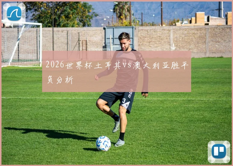 2026世界杯土耳其vs澳大利亚胜平负分析
