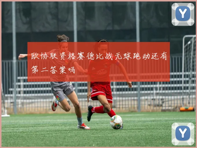 欧协联资格赛德比战无球跑动还有第二答案吗