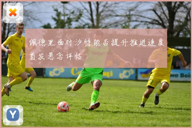 佩德里面对沙特能否提升推进速度首发悬念评估