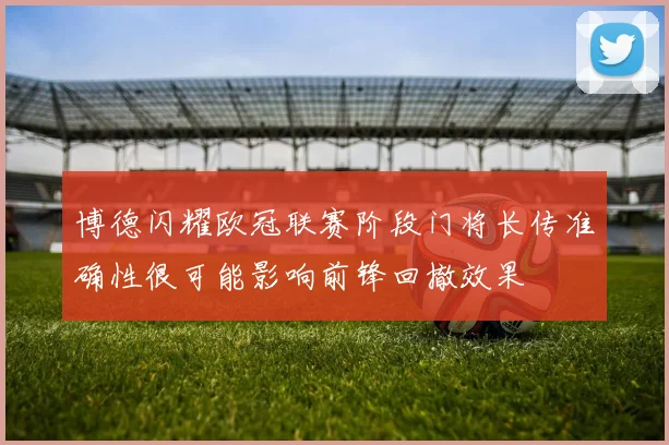 博德闪耀欧冠联赛阶段门将长传准确性很可能影响前锋回撤效果