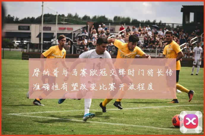 摩纳哥与马赛欧冠交锋时门将长传准确性有望改变比赛开放程度