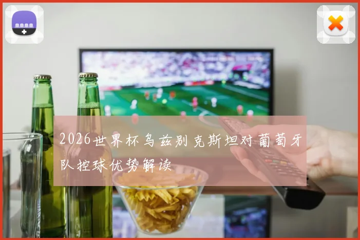 2026世界杯乌兹别克斯坦对葡萄牙队控球优势解读
