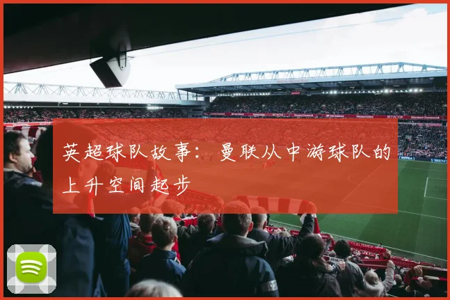 英超球队故事：曼联从中游球队的上升空间起步