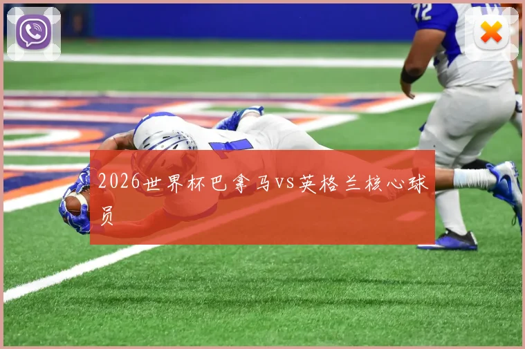 2026世界杯巴拿马vs英格兰核心球员