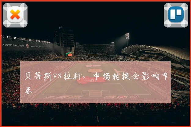 贝蒂斯vs拉科，中场轮换会影响节奏
