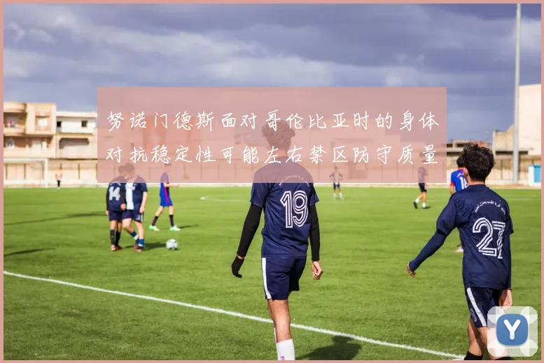努诺门德斯面对哥伦比亚时的身体对抗稳定性可能左右禁区防守质量