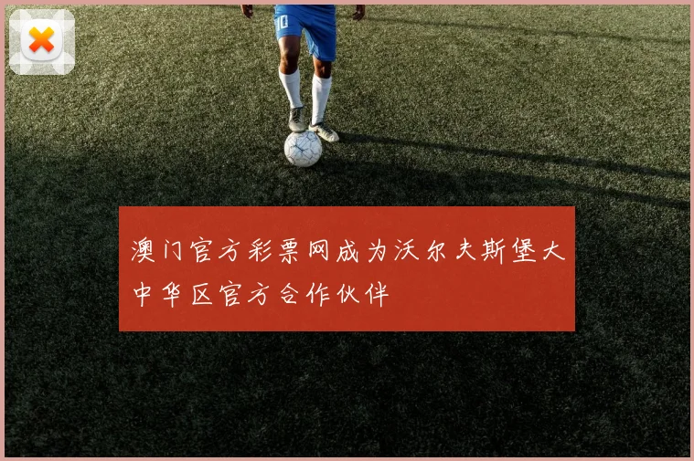 澳门官方彩票网成为沃尔夫斯堡大中华区官方合作伙伴