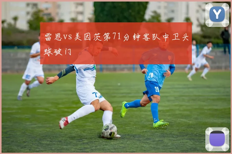 雷恩vs美因茨第71分钟客队中卫头球破门