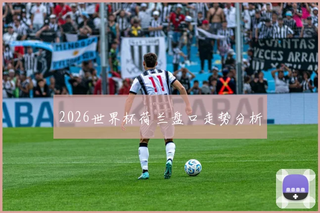 2026世界杯荷兰盘口走势分析