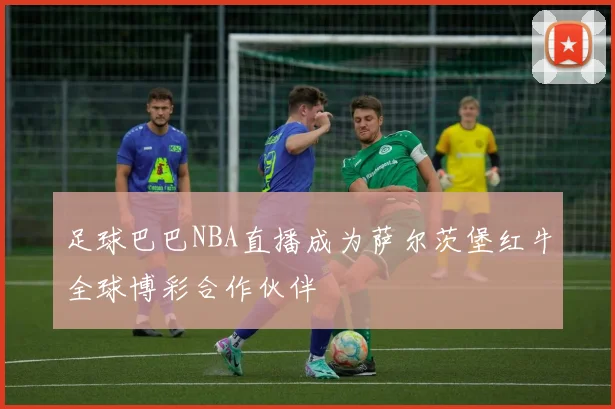 足球巴巴NBA直播成为萨尔茨堡红牛全球博彩合作伙伴