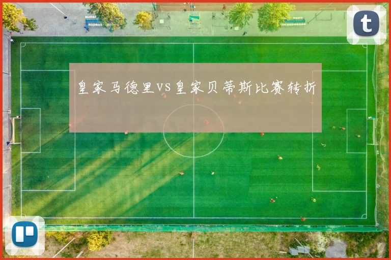 皇家马德里vs皇家贝蒂斯比赛转折