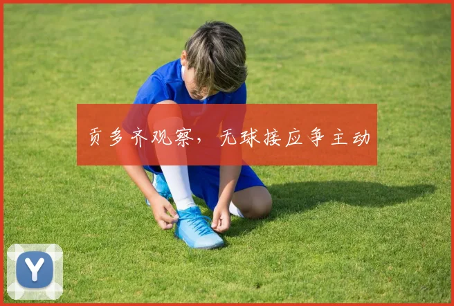 贡多齐观察，无球接应争主动