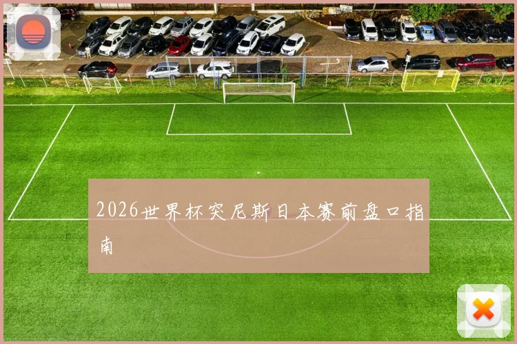 2026世界杯突尼斯日本赛前盘口指南