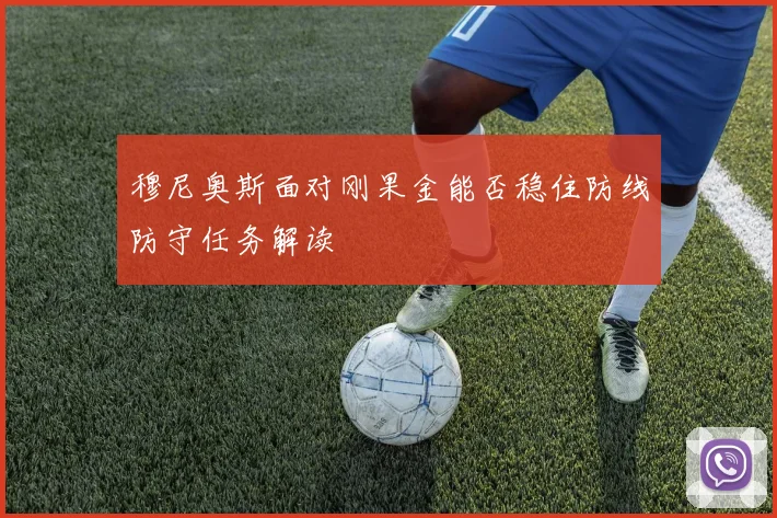 穆尼奥斯面对刚果金能否稳住防线防守任务解读