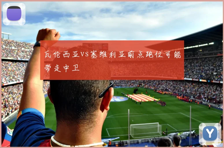 瓦伦西亚vs塞维利亚前点跑位可能带走中卫
