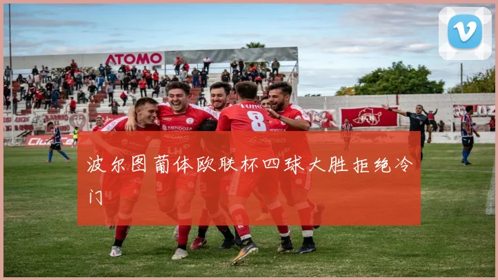 波尔图葡体欧联杯四球大胜拒绝冷门