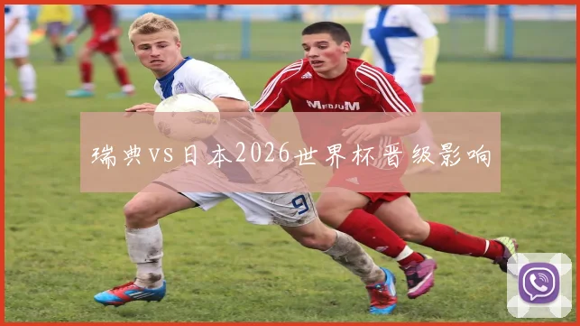 瑞典vs日本2026世界杯晋级影响