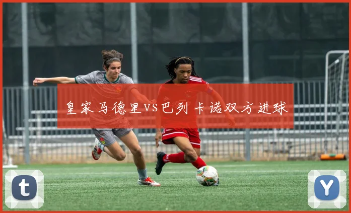 皇家马德里vs巴列卡诺双方进球